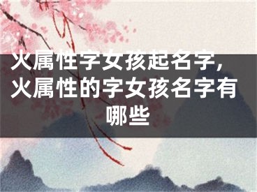 火属性字女孩起名字,火属性的字女孩名字有哪些