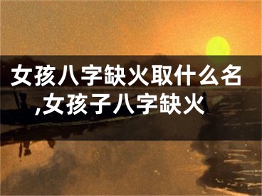 女孩八字缺火取什么名,女孩子八字缺火