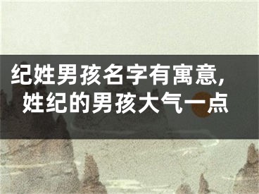 纪姓男孩名字有寓意,姓纪的男孩大气一点