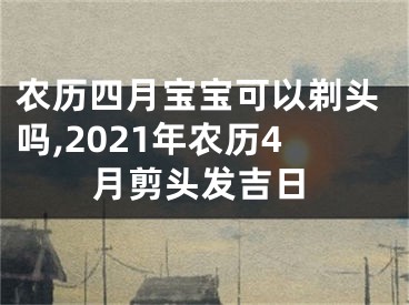 农历四月宝宝可以剃头吗,2021年农历4月剪头发吉日