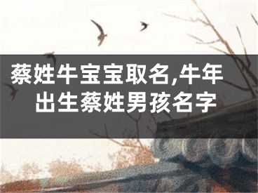 蔡姓牛宝宝取名,牛年出生蔡姓男孩名字