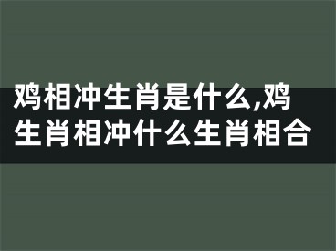鸡相冲生肖是什么,鸡生肖相冲什么生肖相合