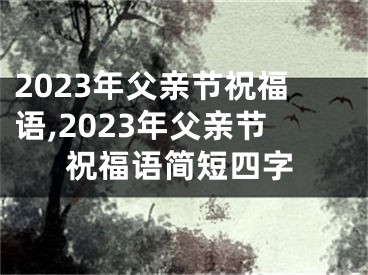 2023年父亲节祝福语,2023年父亲节祝福语简短四字