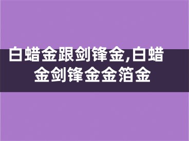 白蜡金跟剑锋金,白蜡金剑锋金金箔金