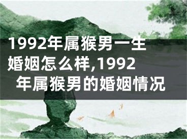 1992年属猴男一生婚姻怎么样,1992年属猴男的婚姻情况