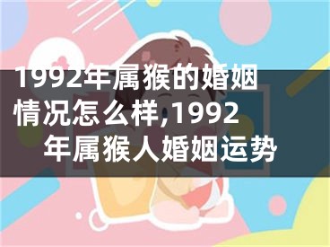 1992年属猴的婚姻情况怎么样,1992年属猴人婚姻运势