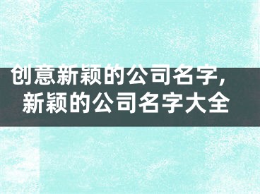 创意新颖的公司名字,新颖的公司名字大全