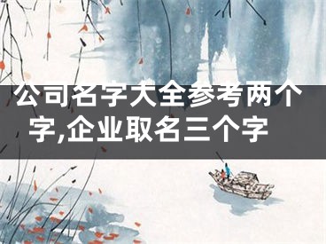 公司名字大全参考两个字,企业取名三个字