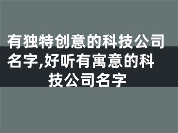 有独特创意的科技公司名字,好听有寓意的科技公司名字