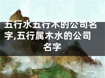 五行水五行木的公司名字,五行属木水的公司名字