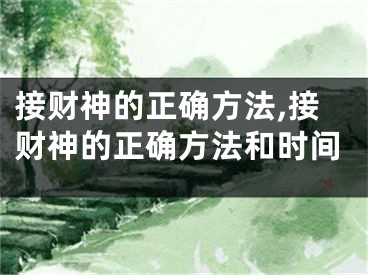 接财神的正确方法,接财神的正确方法和时间