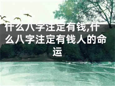 什么八字注定有钱,什么八字注定有钱人的命运