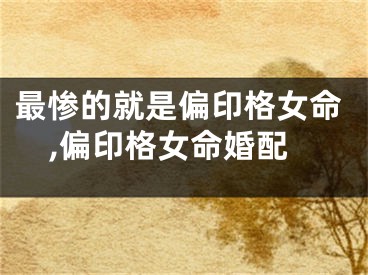 最惨的就是偏印格女命,偏印格女命婚配