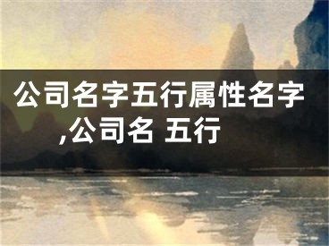 公司名字五行属性名字,公司名 五行
