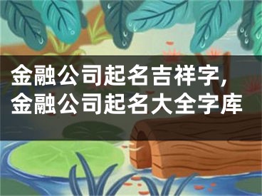 金融公司起名吉祥字,金融公司起名大全字库