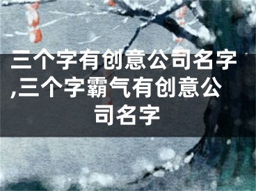 三个字有创意公司名字,三个字霸气有创意公司名字