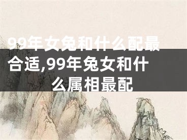 99年女兔和什么配最合适,99年兔女和什么属相最配
