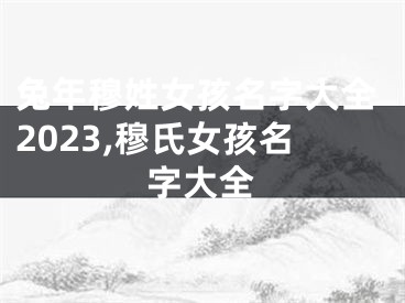 兔年穆姓女孩名字大全2023,穆氏女孩名字大全
