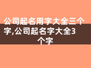 公司起名用字大全三个字,公司起名字大全3个字