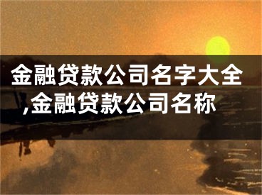 金融贷款公司名字大全,金融贷款公司名称