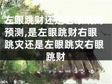 左眼跳财还是右眼跳财预测,是左眼跳财右眼跳灾还是左眼跳灾右眼跳财