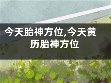 今天胎神方位,今天黄历胎神方位