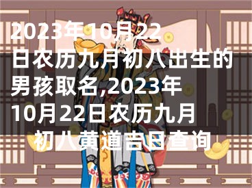 2023年10月22日农历九月初八出生的男孩取名,2023年10月22日农历九月初八黄道吉日查询