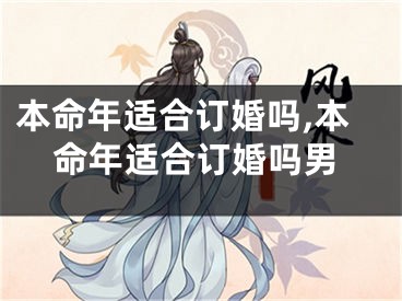 本命年适合订婚吗,本命年适合订婚吗男