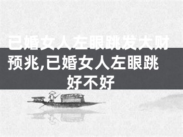 已婚女人左眼跳发大财预兆,已婚女人左眼跳好不好