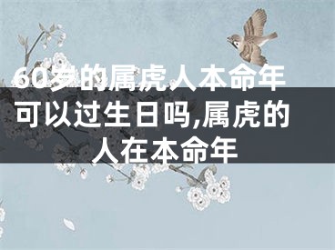 60岁的属虎人本命年可以过生日吗,属虎的人在本命年