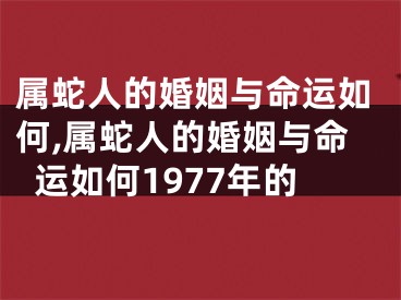 属蛇人的婚姻与命运如何,属蛇人的婚姻与命运如何1977年的