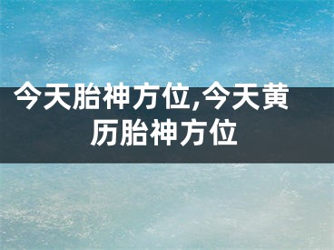 今天胎神方位,今天黄历胎神方位