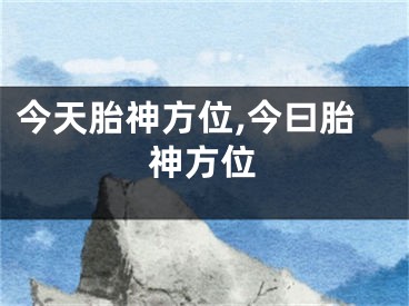 今天胎神方位,今曰胎神方位