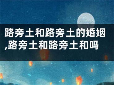 路旁土和路旁土的婚姻,路旁土和路旁土和吗