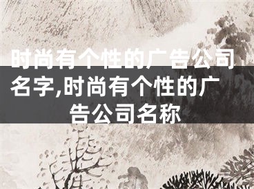 时尚有个性的广告公司名字,时尚有个性的广告公司名称