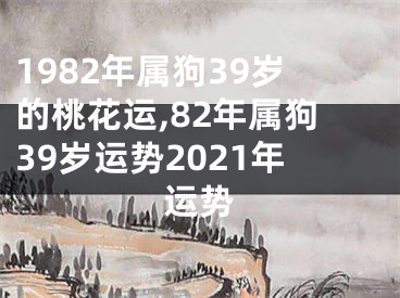 1982年属狗39岁的桃花运,82年属狗39岁运势2021年运势