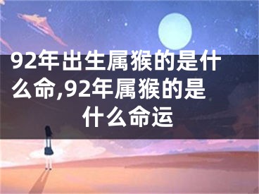 92年出生属猴的是什么命,92年属猴的是什么命运