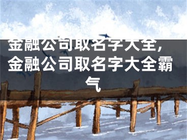 金融公司取名字大全,金融公司取名字大全霸气