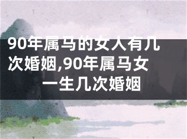 90年属马的女人有几次婚姻,90年属马女一生几次婚姻