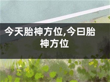 今天胎神方位,今曰胎神方位