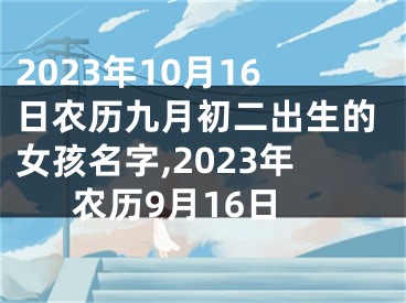 2023年10月16日农历九月初二出生的女孩名字,2023年农历9月16日