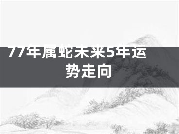 77年属蛇未来5年运势走向