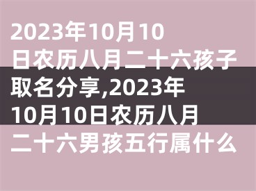 2023年10月10日农历八月二十六孩子取名分享,2023年10月10日农历八月二十六男孩五行属什么