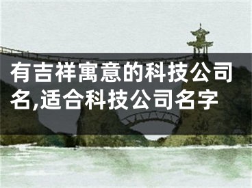 有吉祥寓意的科技公司名,适合科技公司名字
