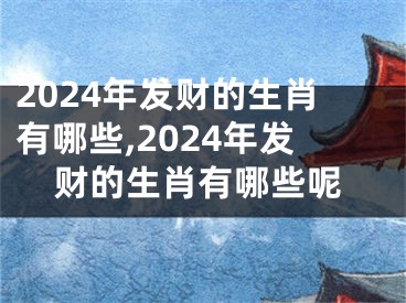 2024年发财的生肖有哪些,2024年发财的生肖有哪些呢