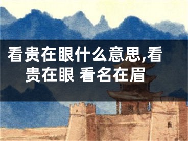 看贵在眼什么意思,看贵在眼 看名在眉