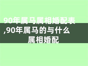 90年属马属相婚配表,90年属马的与什么属相婚配