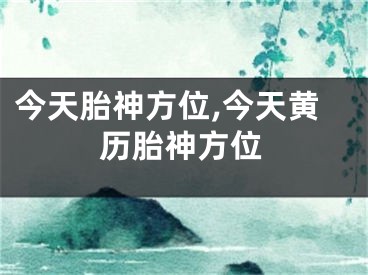 今天胎神方位,今天黄历胎神方位