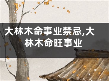大林木命事业禁忌,大林木命旺事业