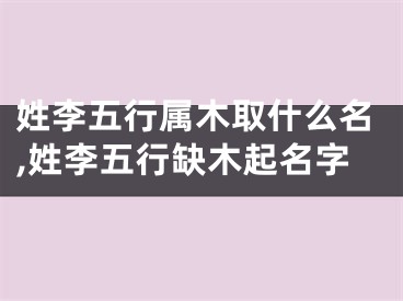 姓李五行属木取什么名,姓李五行缺木起名字